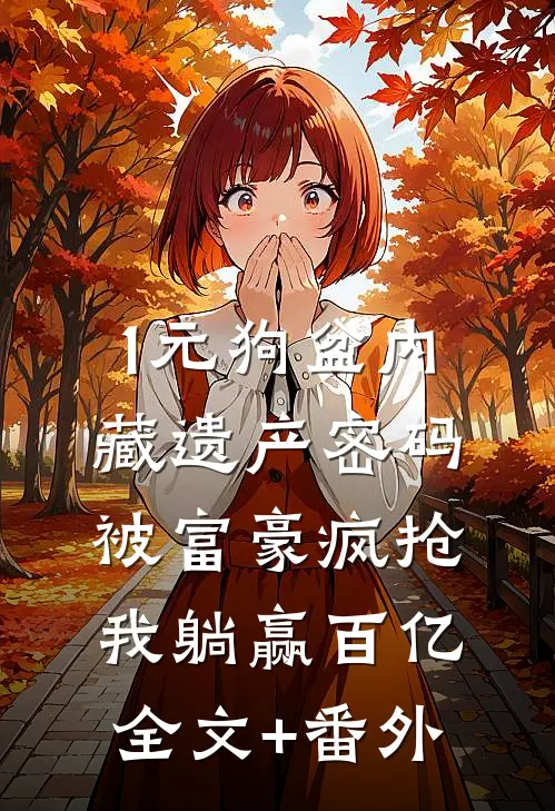1元狗盆内藏遗产密码被富豪疯抢，我躺赢百亿全文+番外