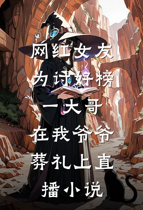 网红女友为讨好榜一大哥，在我爷爷葬礼上直播小说