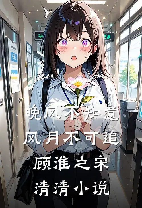 晚风不知意，风月不可追顾淮之宋清清小说