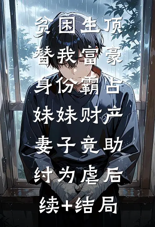 贫困生顶替我富豪身份霸占妹妹财产，妻子竟助纣为虐后续+结局