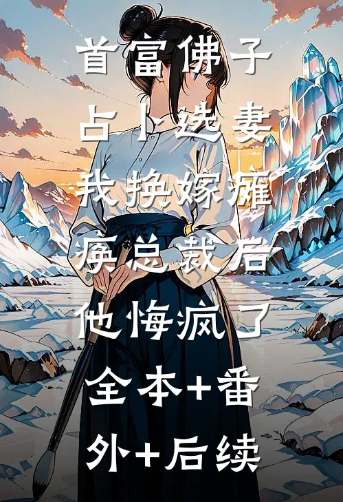 首富佛子占卜选妻，我换嫁瘫痪总裁后他悔疯了:全本+番外+后续