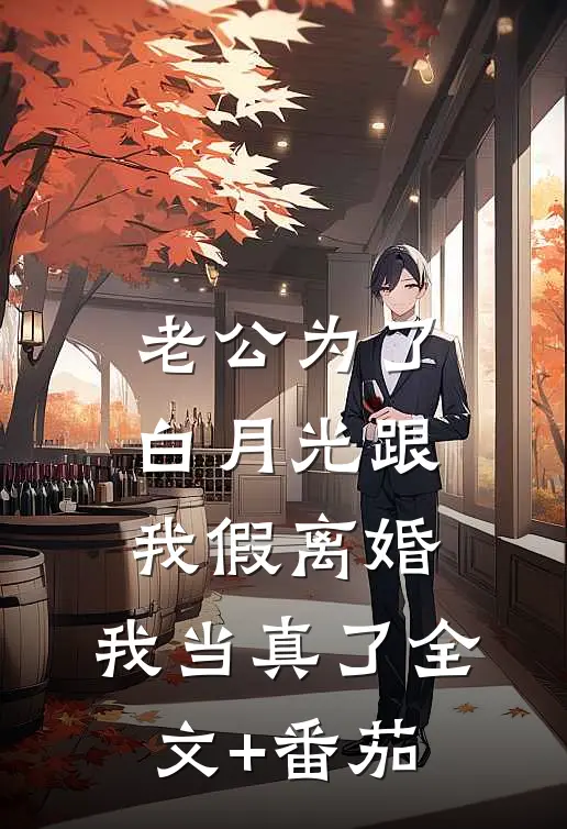老公为了白月光跟我假离婚，我当真了全文+番茄