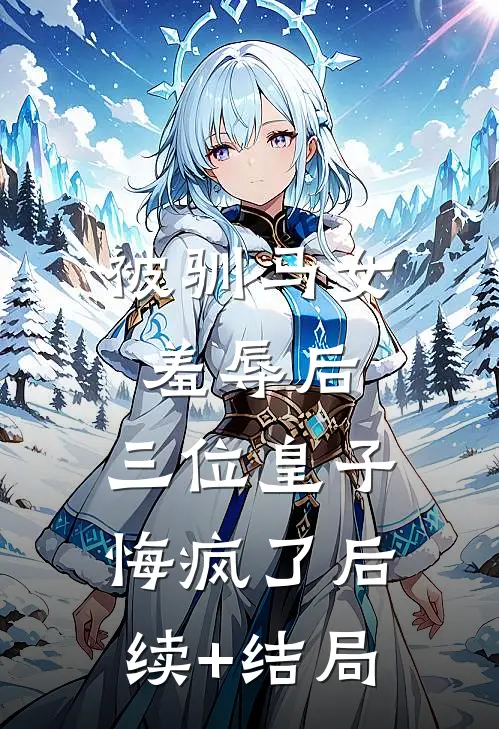 被驯马女羞辱后，三位皇子悔疯了后续+结局