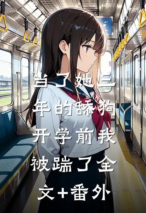 当了她三年的舔狗，开学前我被踹了全文+番外