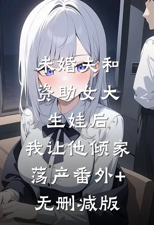 未婚夫和资助女大生娃后，我让他倾家荡产番外+无删减版