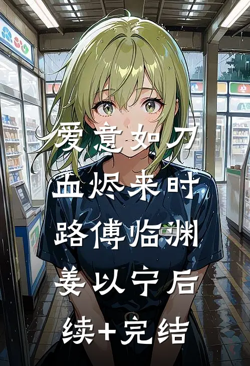 爱意如刀，血烬来时路傅临渊姜以宁后续+完结