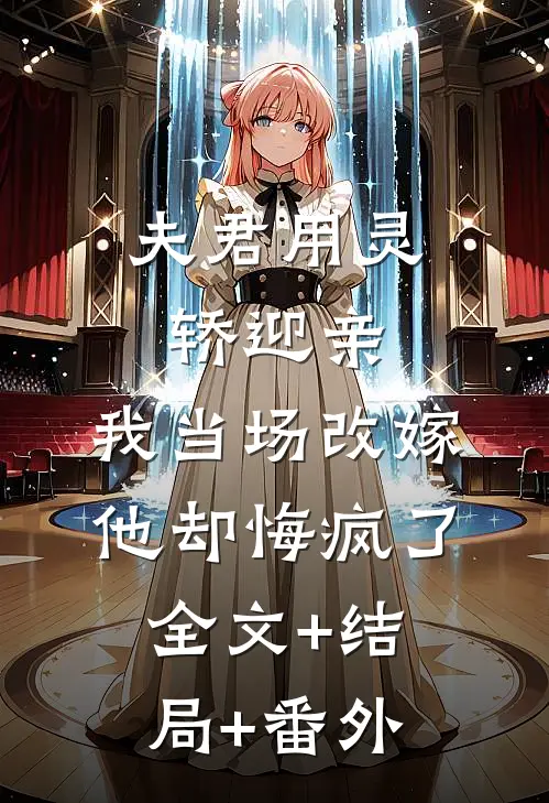 夫君用灵轿迎亲，我当场改嫁他却悔疯了全文+结局+番外