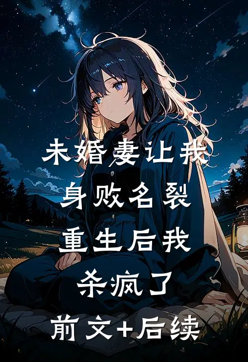 未婚妻让我身败名裂，重生后我杀疯了:前文+后续