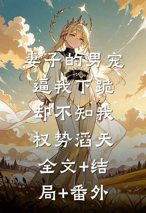 妻子的男宠逼我下跪，却不知我权势滔天:全文+结局+番外