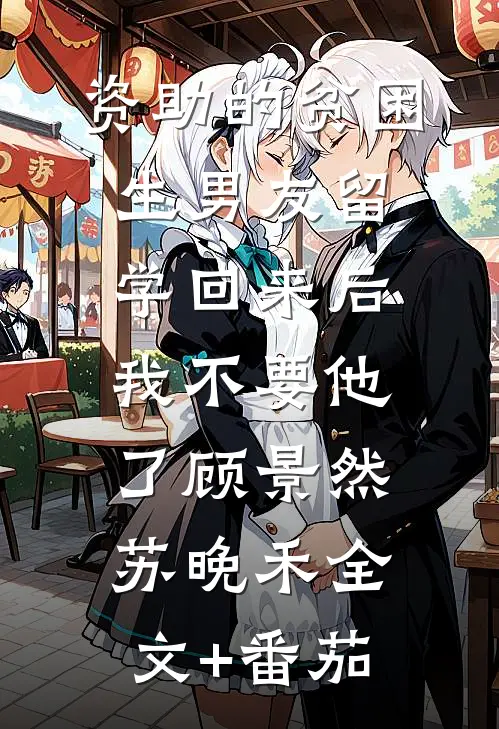 资助的贫困生男友留学回来后，我不要他了顾景然苏晚禾全文+番茄