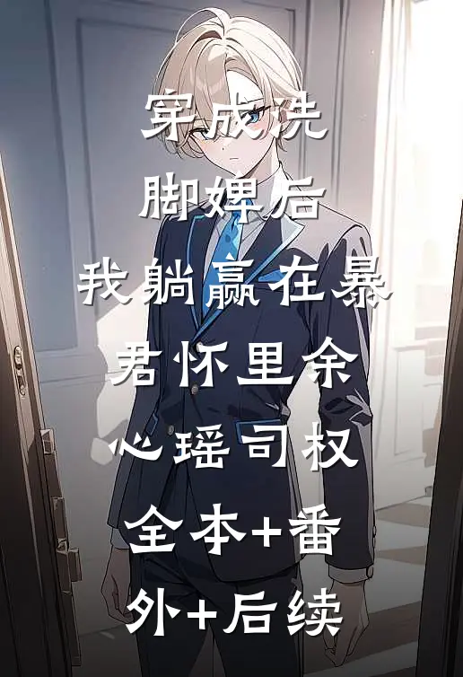 穿成洗脚婢后，我躺赢在暴君怀里余心瑶司权:全本+番外+后续