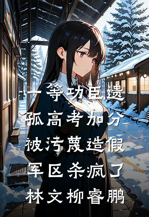 一等功臣遗孤高考加分被污蔑造假，军区杀疯了(林文柳睿鹏)