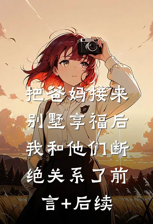 把爸妈接来别墅享福后，我和他们断绝关系了前言+后续