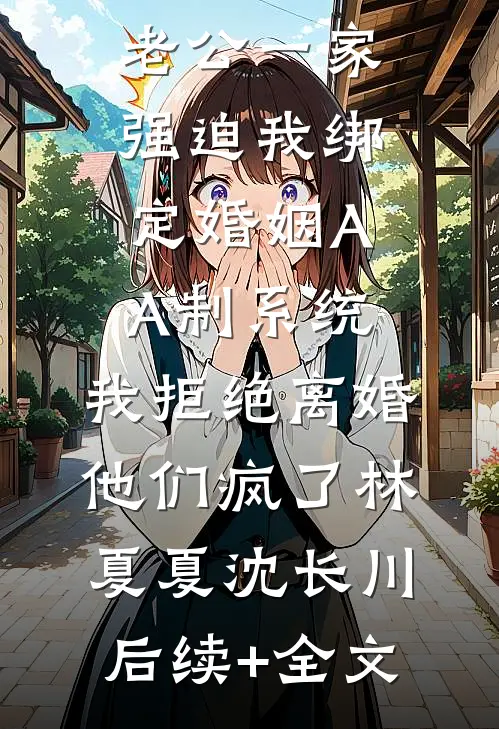 老公一家强迫我绑定婚姻AA制系统，我拒绝离婚他们疯了林夏夏沈长川后续+全文