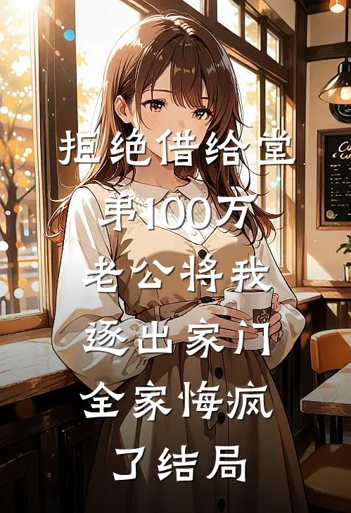 拒绝借给堂弟100万老公将我逐出家门，全家悔疯了结局
