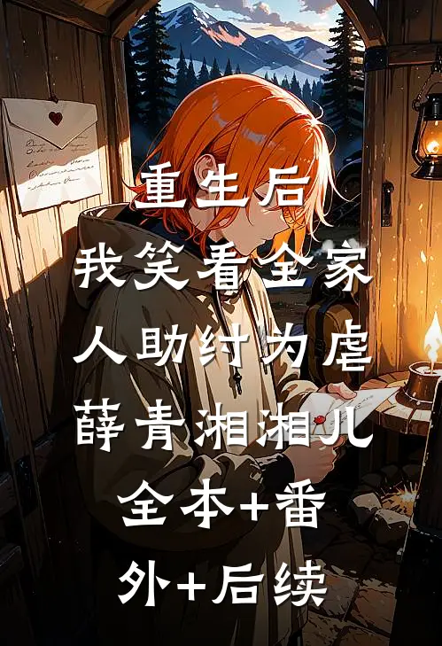 重生后，我笑看全家人助纣为虐薛青湘湘儿:全本+番外+后续