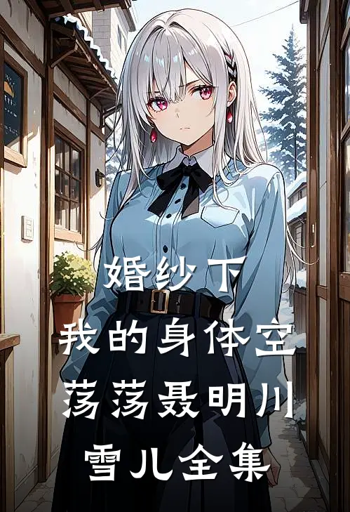 婚纱下，我的身体空荡荡聂明川雪儿全集