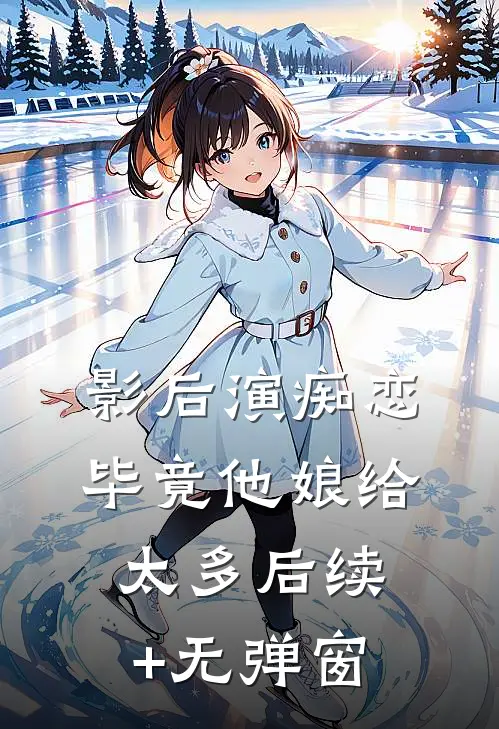 影后演痴恋，毕竟他娘给太多后续+无弹窗