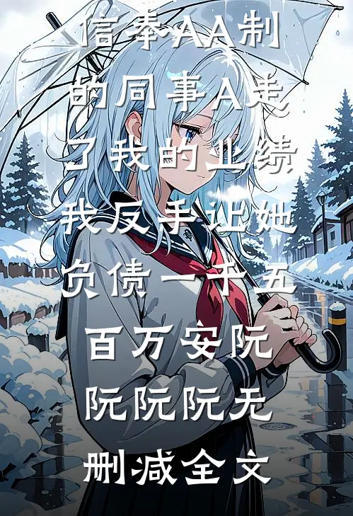 信奉AA制的同事A走了我的业绩，我反手让她负债一千五百万安阮阮阮阮无删减全文