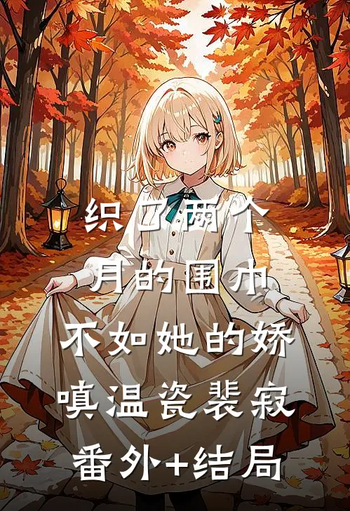 织了两个月的围巾，不如她的娇嗔温瓷裴寂:(番外)+(结局)