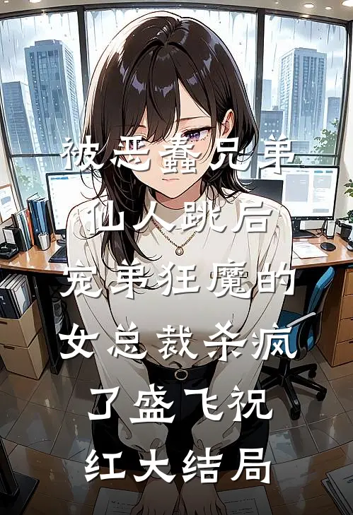被恶蠢兄弟仙人跳后，宠弟狂魔的女总裁杀疯了盛飞祝红大结局