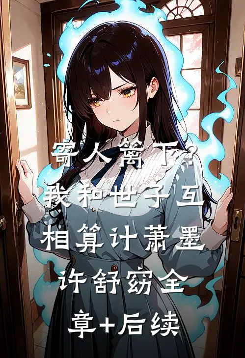 寄人篱下？我和世子互相算计萧墨许舒窈全章+后续