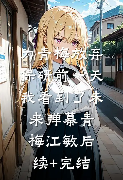 为青梅放弃保研前一天，我看到了未来弹幕青梅江敏后续+完结