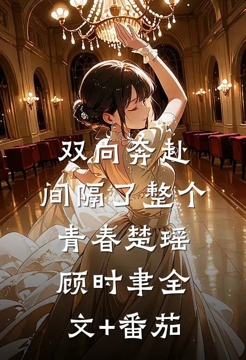 双向奔赴，间隔了整个青春楚瑶顾时聿全文+番茄