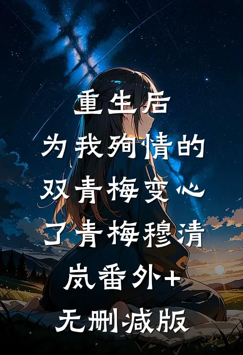 重生后，为我殉情的双青梅变心了青梅穆清岚番外+无删减版