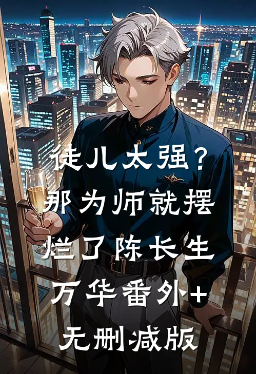 徒儿太强？那为师就摆烂了陈长生万华:番外+无删减版
