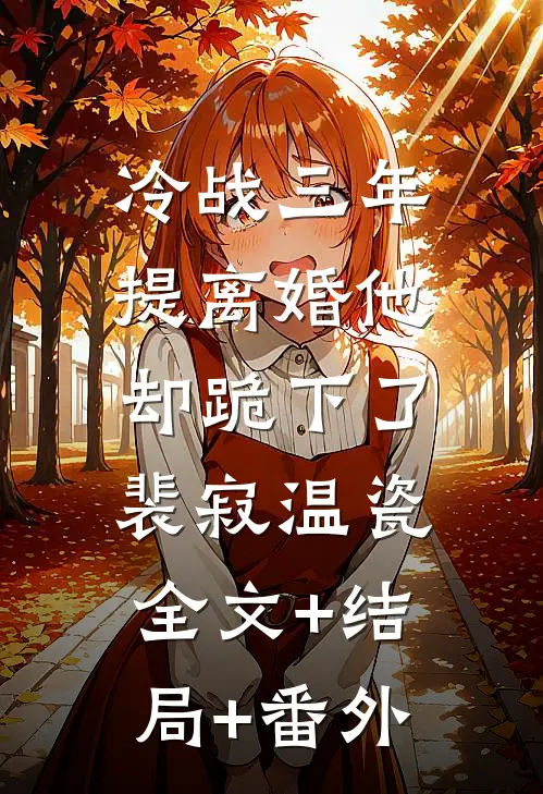 冷战三年，提离婚他却跪下了裴寂温瓷:全文+结局+番外