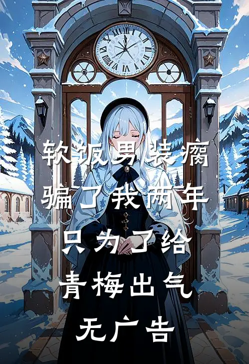 软饭男装瘸骗了我两年，只为了给青梅出气无广告