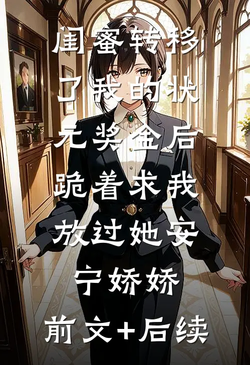 闺蜜转移了我的状元奖金后，跪着求我放过她安宁娇娇:前文+后续