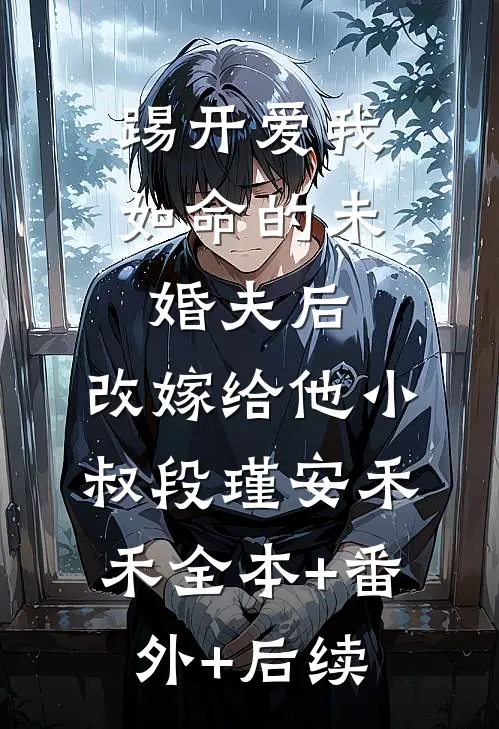 踢开爱我如命的未婚夫后，改嫁给他小叔段瑾安禾禾全本+番外+后续