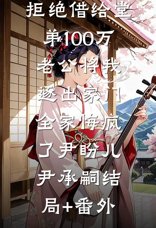 拒绝借给堂弟100万老公将我逐出家门，全家悔疯了尹盼儿尹承嗣结局+番外