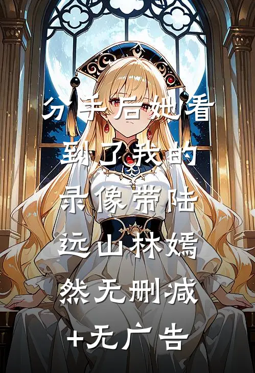 分手后她看到了我的录像带陆远山林嫣然无删减+无广告