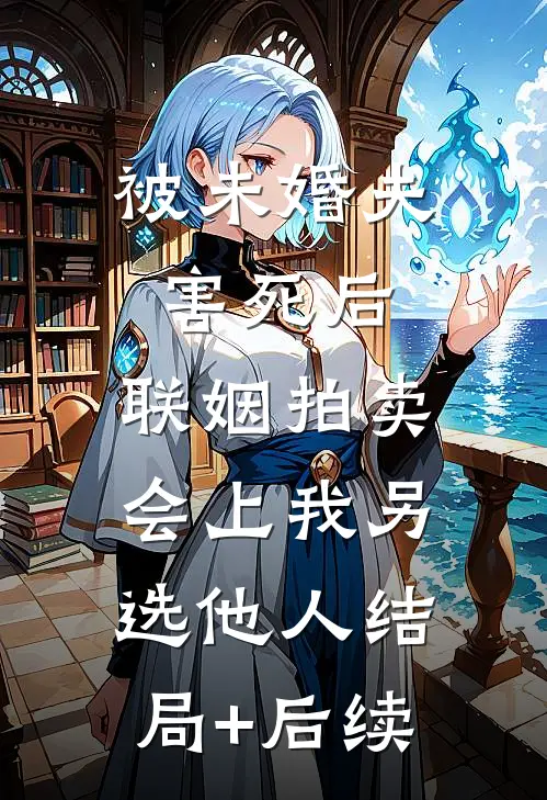 被未婚夫害死后，联姻拍卖会上我另选他人结局+后续