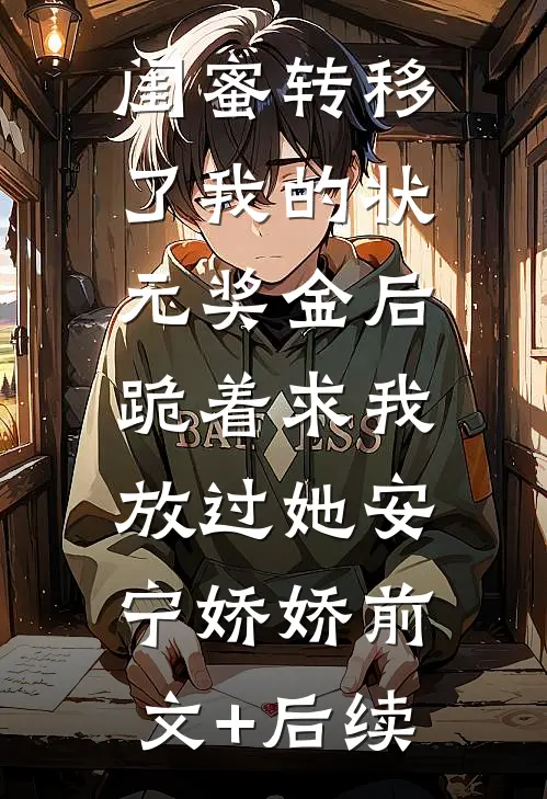 闺蜜转移了我的状元奖金后，跪着求我放过她安宁娇娇前文+后续