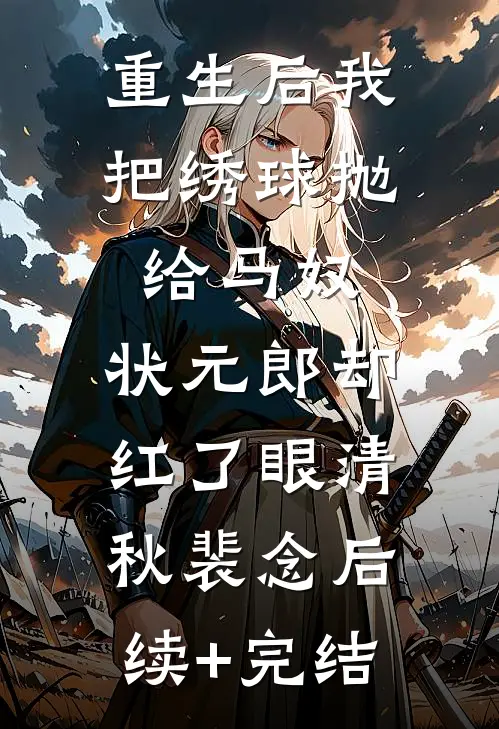 重生后我把绣球抛给马奴，状元郎却红了眼清秋裴念后续+完结