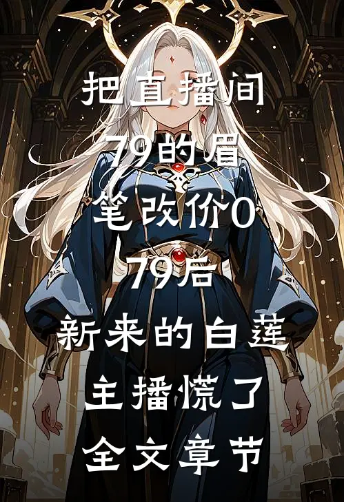 把直播间79的眉笔改价0.79后，新来的白莲主播慌了全文章节