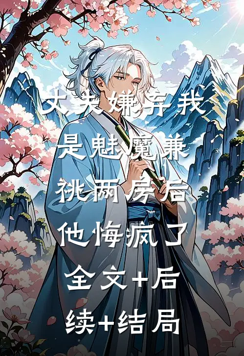 丈夫嫌弃我是魅魔兼祧两房后，他悔疯了全文+后续+结局