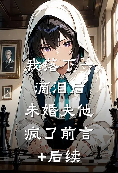 我落下一滴泪后，未婚夫他疯了前言+后续