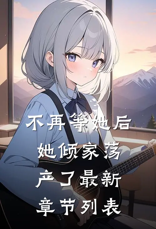 不再等她后，她倾家荡产了最新章节列表