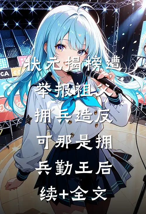 状元揭榜遭举报祖父拥兵造反，可那是拥兵勤王后续+全文