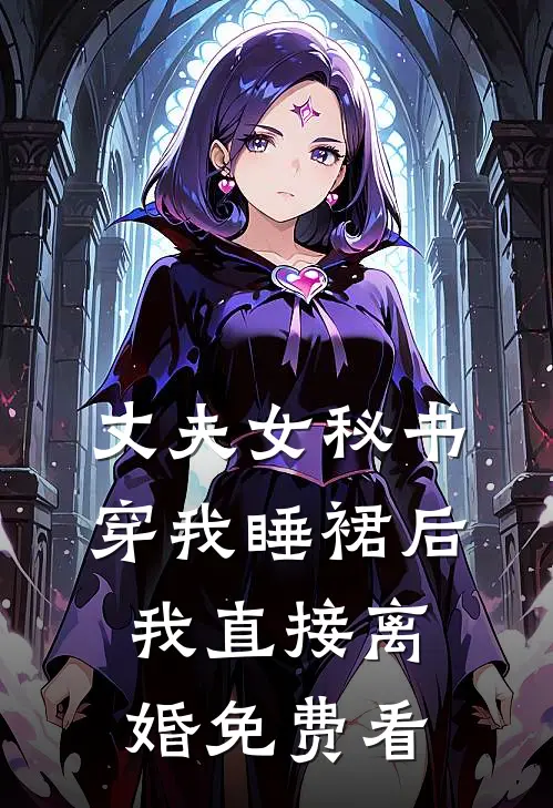 丈夫女秘书穿我睡裙后，我直接离婚免费看