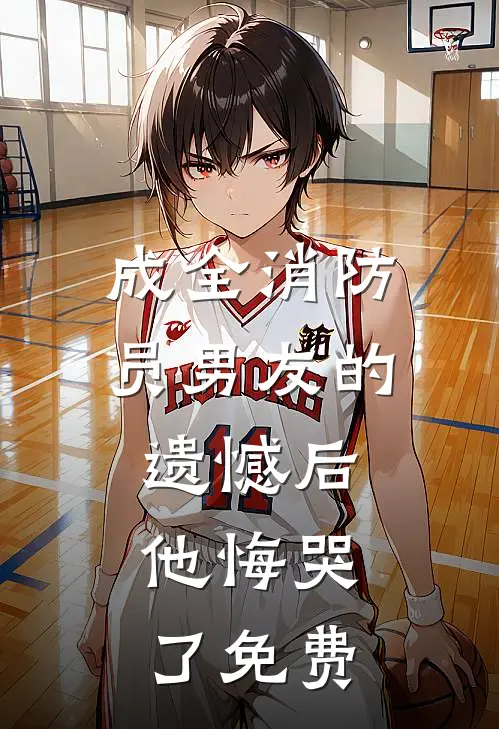 成全消防员男友的遗憾后，他悔哭了免费