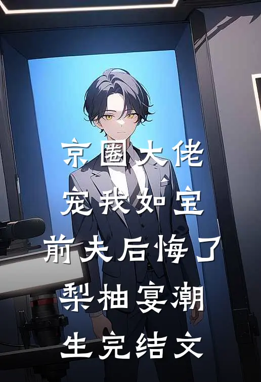 京圈大佬宠我如宝，前夫后悔了梨柚宴潮生完结文