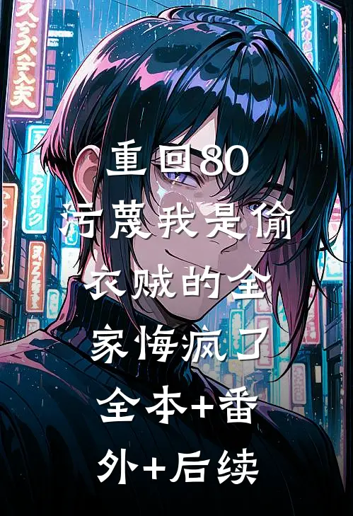 重回80，污蔑我是偷衣贼的全家悔疯了:全本+番外+后续
