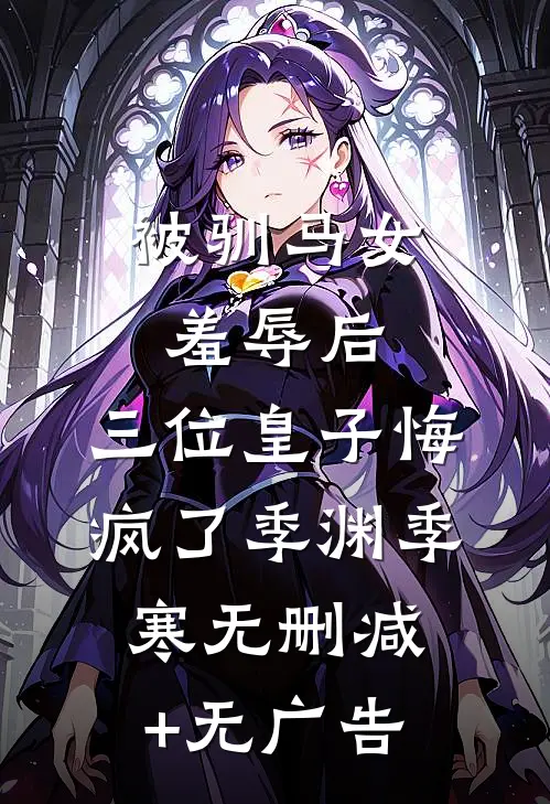 被驯马女羞辱后，三位皇子悔疯了季渊季寒无删减+无广告