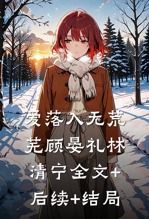 爱落入无荒芜顾晏礼林清宁全文+后续+结局